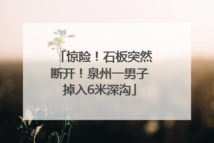 惊险！石板突然断开！泉州一男子掉入6米深沟