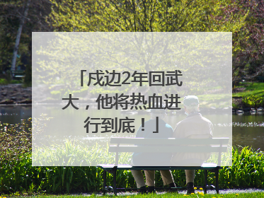 戍边2年回武大，他将热血进行到底！
