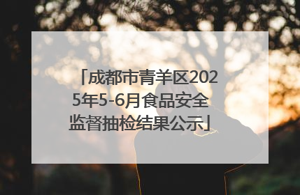 成都市青羊区2025年5-6月食品安全监督抽检结果公示