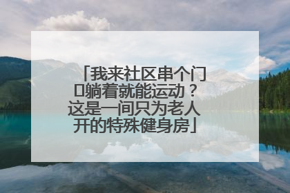 我来社区串个门⑯躺着就能运动？这是一间只为老人开的特殊健身房