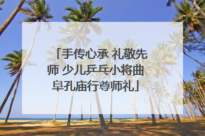 手传心承 礼敬先师 少儿乒乓小将曲阜孔庙行尊师礼