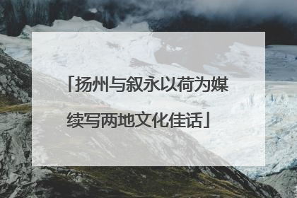 扬州与叙永以荷为媒续写两地文化佳话