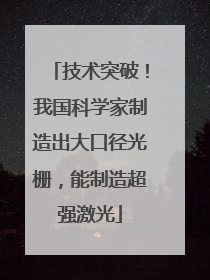 技术突破！我国科学家制造出大口径光栅，能制造超强激光