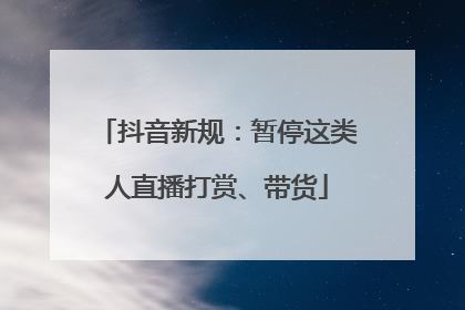 抖音新规：暂停这类人直播打赏、带货