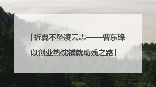 折翼不坠凌云志——曹东锋以创业热忱铺就助残之路