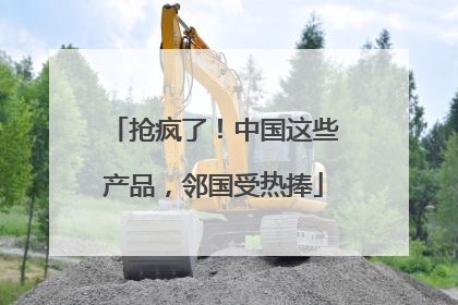 抢疯了！中国这些产品，邻国受热捧