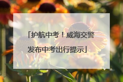 护航中考！威海交警发布中考出行提示
