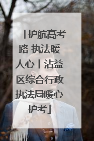 护航高考路 执法暖人心丨沾益区综合行政执法局暖心护考