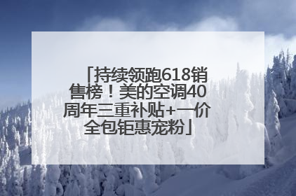 持续领跑618销售榜！美的空调40周年三重补贴+一价全包钜惠宠粉