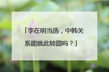 李在明当选，中韩关系能就此转圜吗？