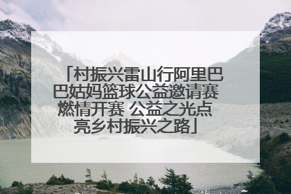 村振兴雷山行阿里巴巴姑妈篮球公益邀请赛燃情开赛 公益之光点亮乡村振兴之路