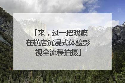 来，过一把戏瘾 在横店沉浸式体验影视全流程拍摄