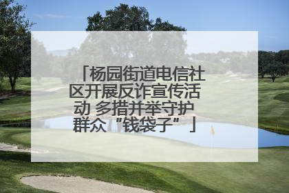 杨园街道电信社区开展反诈宣传活动 多措并举守护群众“钱袋子”