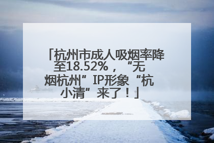 杭州市成人吸烟率降至18.52%，“无烟杭州”IP形象“杭小清”来了！
