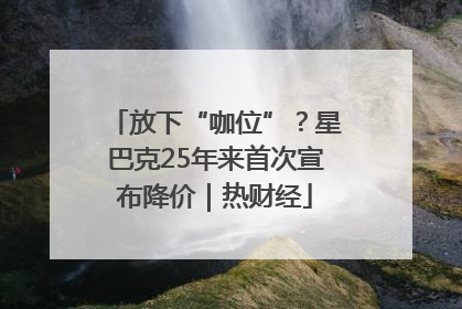 放下“咖位”？星巴克25年来首次宣布降价｜热财经