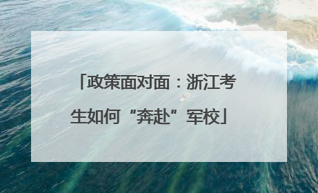 政策面对面：浙江考生如何“奔赴”军校