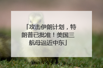 攻击伊朗计划，特朗普已批准！美国三航母逼近中东