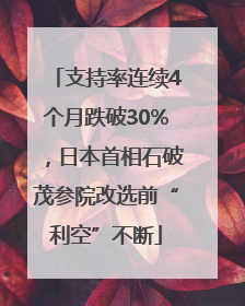 支持率连续4个月跌破30%，日本首相石破茂参院改选前“利空”不断
