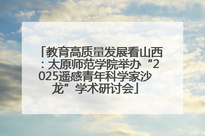 教育高质量发展看山西：太原师范学院举办“2025遥感青年科学家沙龙”学术研讨会