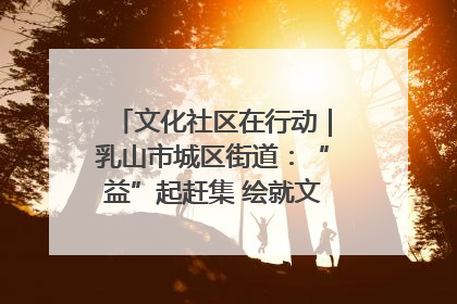 文化社区在行动｜乳山市城区街道：“益”起赶集 绘就文化社区新图景