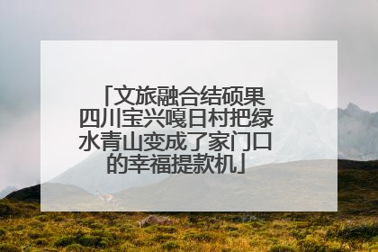 文旅融合结硕果 四川宝兴嘎日村把绿水青山变成了家门口的幸福提款机