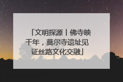 文明探源丨佛寺映千年，莫尔寺遗址见证丝路文化交融