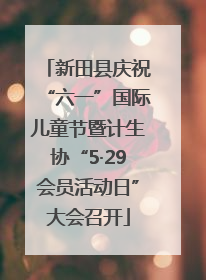 新田县庆祝“六一”国际儿童节暨计生协“5·29会员活动日”大会召开