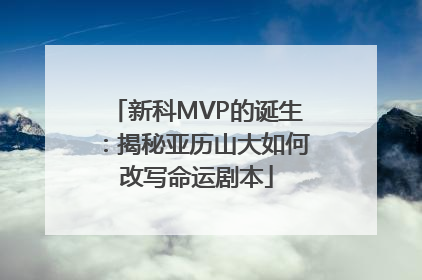 新科MVP的诞生：揭秘亚历山大如何改写命运剧本