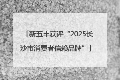 新五丰获评“2025长沙市消费者信赖品牌”