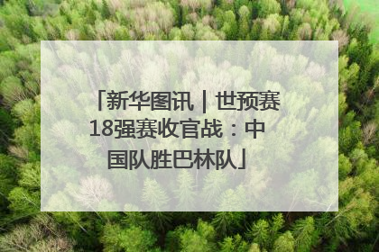 新华图讯｜世预赛18强赛收官战：中国队胜巴林队
