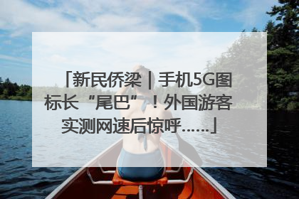 新民侨梁｜手机5G图标长“尾巴”！外国游客实测网速后惊呼……