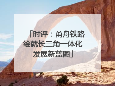 时评：甬舟铁路绘就长三角一体化发展新蓝图