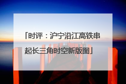 时评：沪宁沿江高铁串起长三角时空新版图