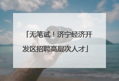无笔试！济宁经济开发区招聘高层次人才