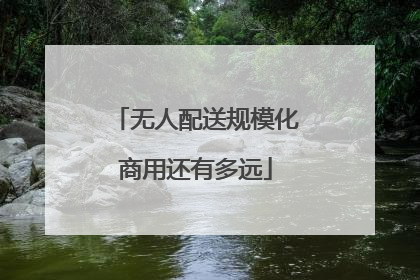 无人配送规模化商用还有多远