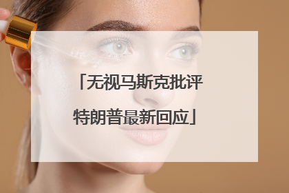 无视马斯克批评 特朗普最新回应