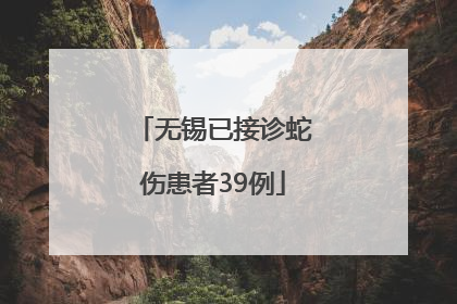 无锡已接诊蛇伤患者39例