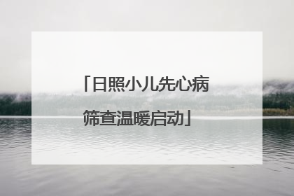 日照小儿先心病筛查温暖启动