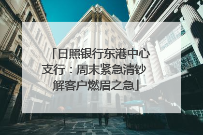 日照银行东港中心支行：周末紧急清钞 解客户燃眉之急
