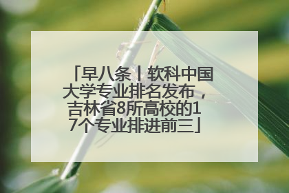 早八条丨软科中国大学专业排名发布，吉林省8所高校的17个专业排进前三