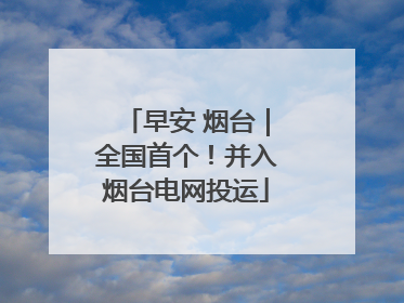 早安 烟台｜全国首个！并入烟台电网投运