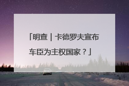明查｜卡德罗夫宣布车臣为主权国家？