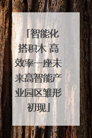 智能化 搭积木 高效率一座未来高智能产业园区雏形初现