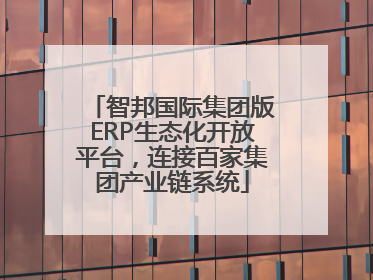 智邦国际集团版ERP生态化开放平台，连接百家集团产业链系统