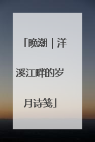 晚潮｜洋溪江畔的岁月诗笺