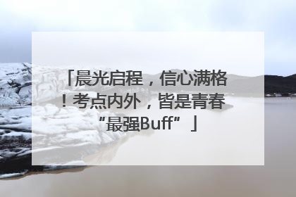 晨光启程，信心满格！考点内外，皆是青春“最强Buff”