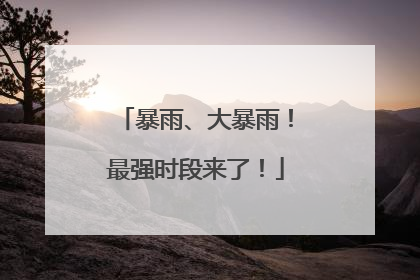 暴雨、大暴雨！最强时段来了！