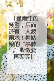 暴雨红色预警，后面还有一大波雨水！梅姑娘的“暴脾气”收敛要再等等