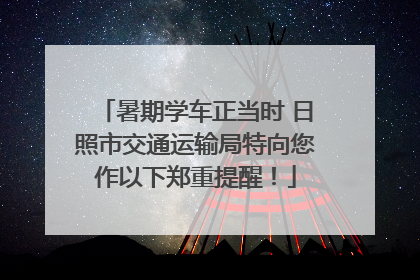 暑期学车正当时 日照市交通运输局特向您作以下郑重提醒！