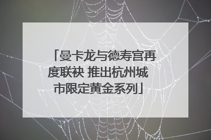曼卡龙与德寿宫再度联袂 推出杭州城市限定黄金系列
